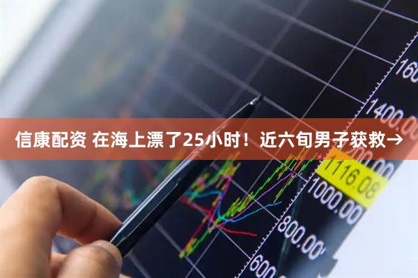 信康配资 在海上漂了25小时！近六旬男子获救→
