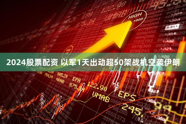 2024股票配资 以军1天出动超50架战机空袭伊朗