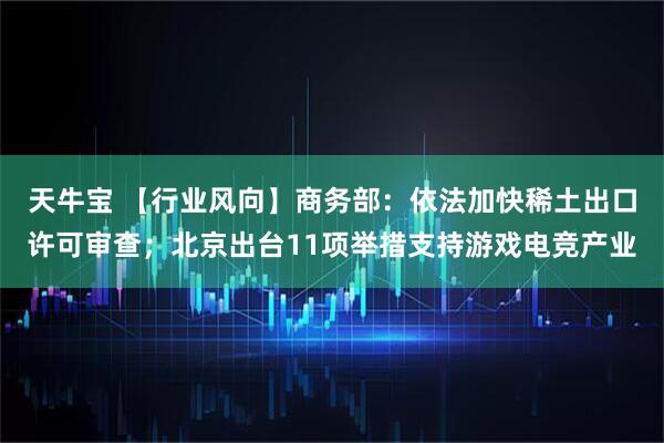 天牛宝 【行业风向】商务部：依法加快稀土出口许可审查；北京出台11项举措支持游戏电竞产业