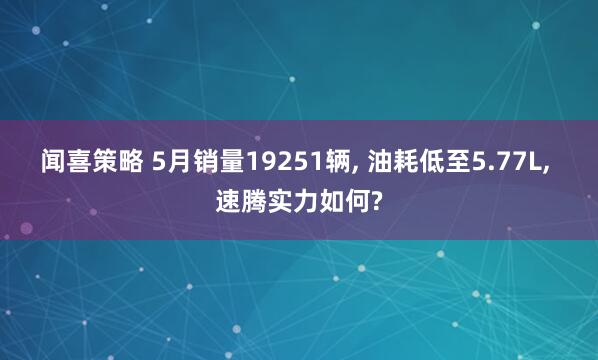 闻喜策略 5月销量19251辆, 油耗低至5.77L, 速腾实力如何?