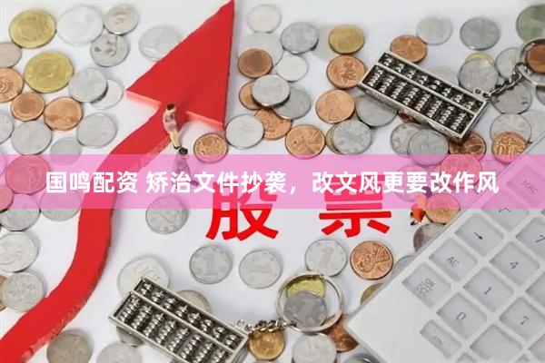 国鸣配资 矫治文件抄袭，改文风更要改作风