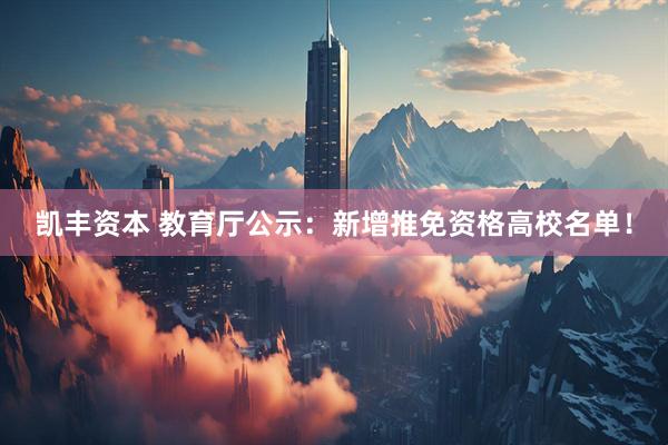 凯丰资本 教育厅公示：新增推免资格高校名单！