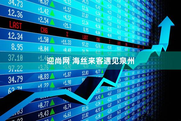 迎尚网 海丝来客遇见泉州