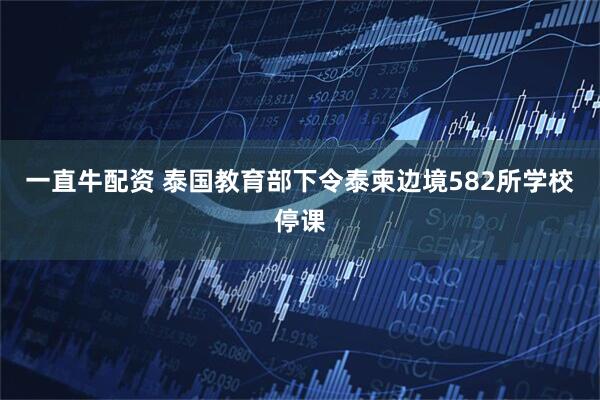 一直牛配资 泰国教育部下令泰柬边境582所学校停课
