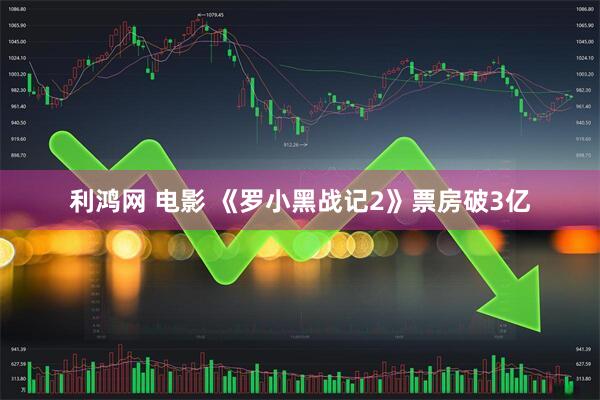 利鸿网 电影 《罗小黑战记2》票房破3亿