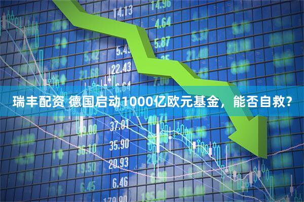 瑞丰配资 德国启动1000亿欧元基金，能否自救？