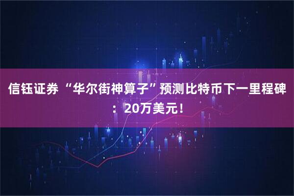 信钰证券 “华尔街神算子”预测比特币下一里程碑:20万美元!