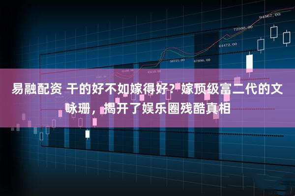 易融配资 干的好不如嫁得好？嫁顶级富二代的文咏珊，揭开了娱乐圈残酷真相