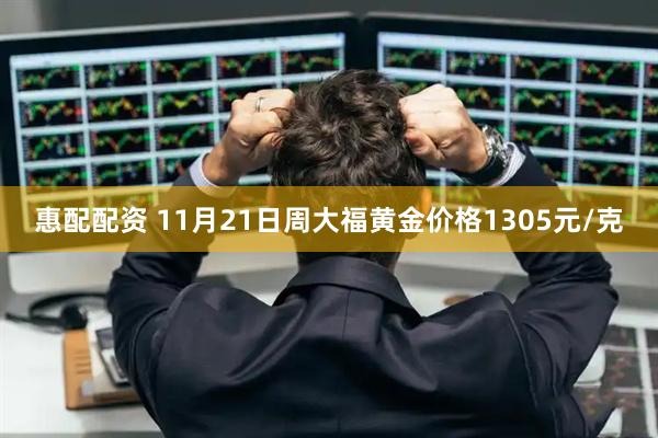惠配配资 11月21日周大福黄金价格1305元/克