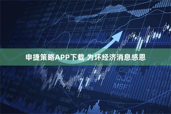 申捷策略APP下载 为坏经济消息感恩
