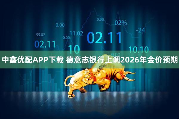 中鑫优配APP下载 德意志银行上调2026年金价预期