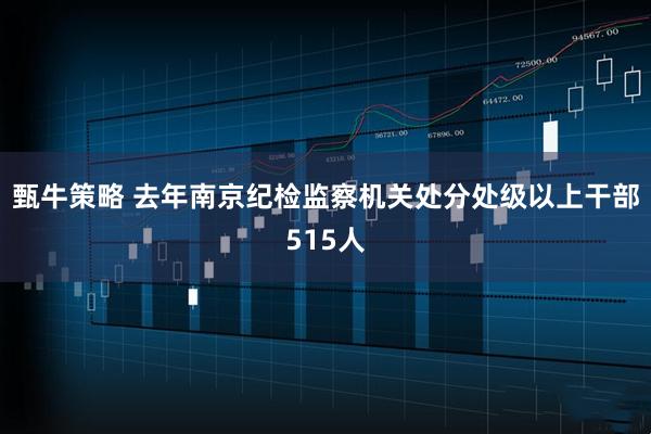 甄牛策略 去年南京纪检监察机关处分处级以上干部515人
